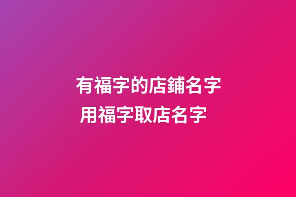 有福字的店鋪名字 用福字取店名字-第1張-店鋪起名-玄機(jī)派